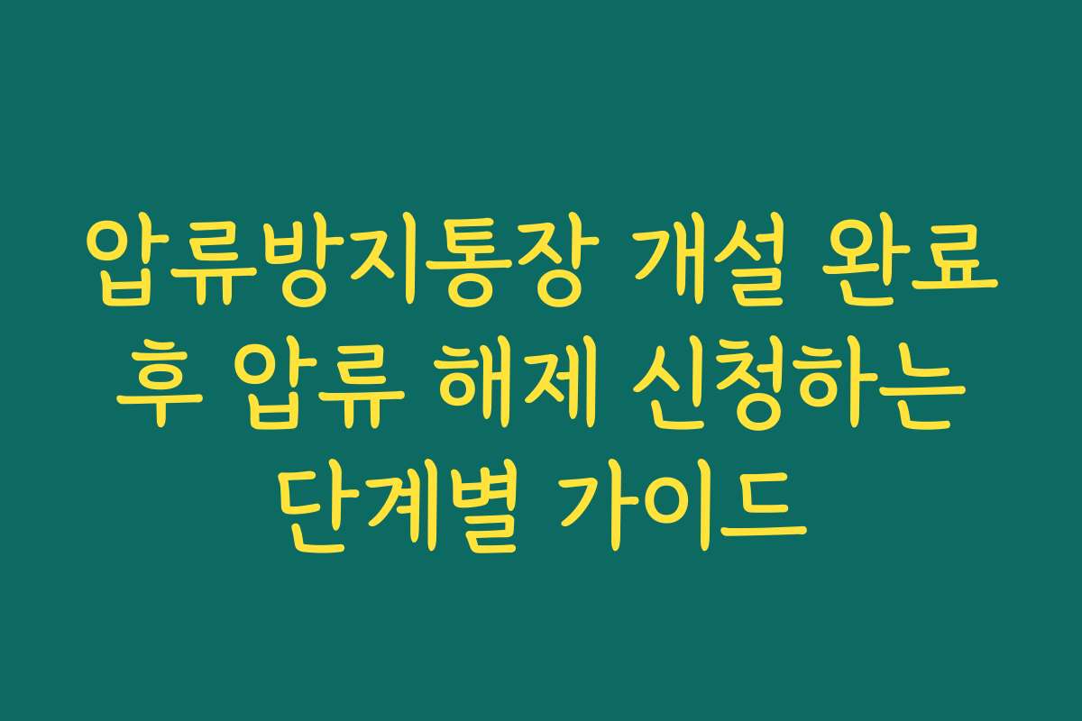 압류방지통장 개설 완료 후 압류 해제 신청하는 단계별 가이드