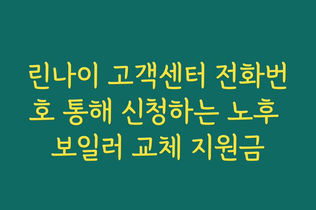 린나이 고객센터 전화번호 통해 신청하는 노후 보일러 교체 지원금