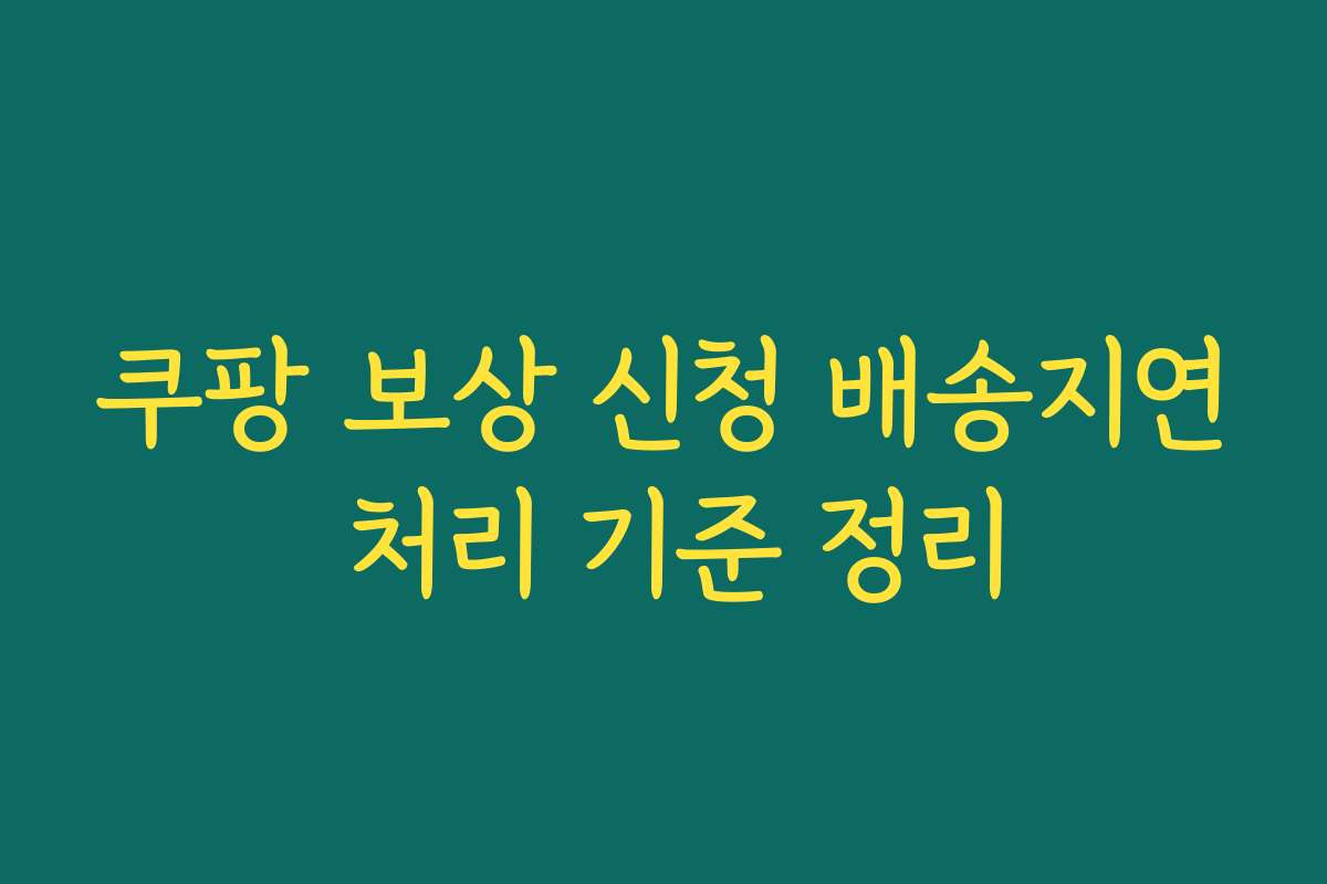 쿠팡 보상 신청 배송지연 처리 기준 정리
