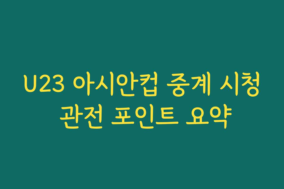 U23 아시안컵 중계 시청 관전 포인트 요약
