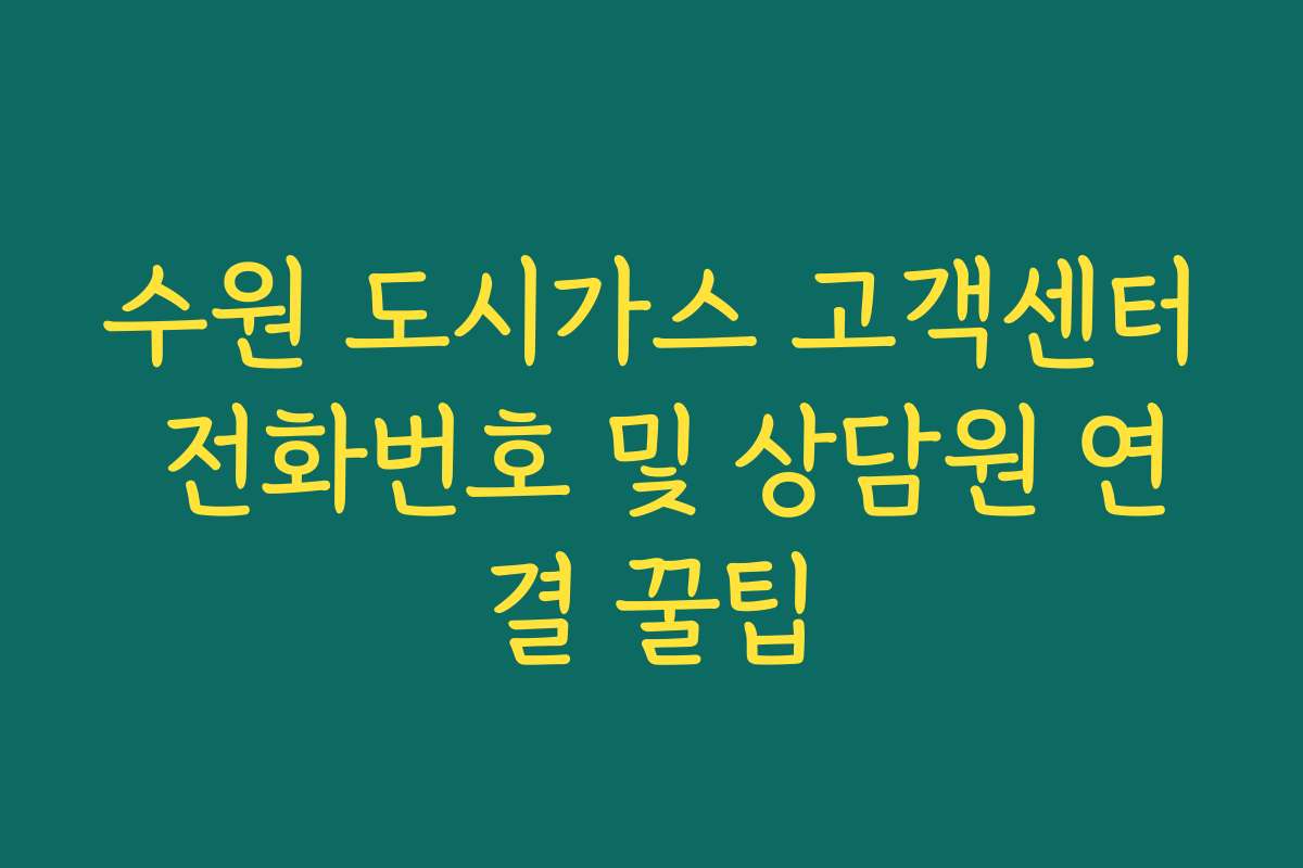 수원 도시가스 고객센터 전화번호 및 상담원 연결 꿀팁 수원 도시가스 고객센터 전화번호 및 상담원 연결 꿀팁