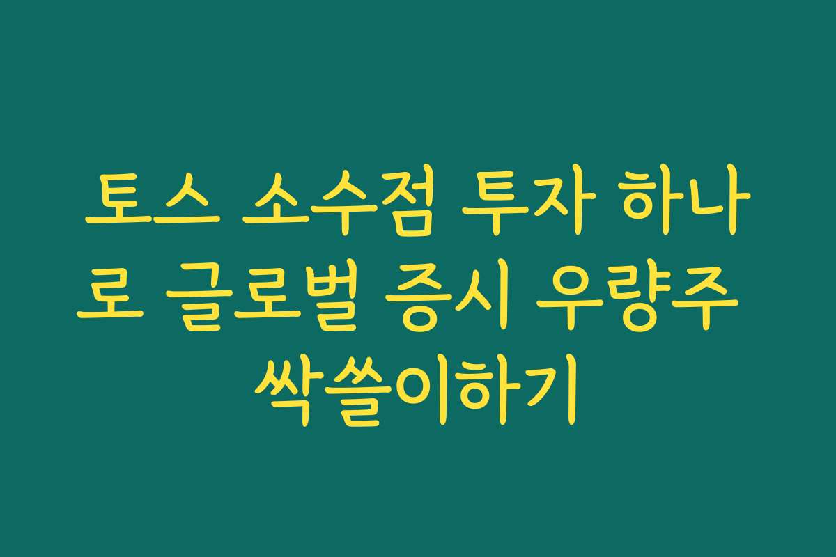 토스 소수점 투자 하나로 글로벌 증시 우량주 싹쓸이하기 토스 소수점 투자 하나로 글로벌 증시 우량주 싹쓸이하기