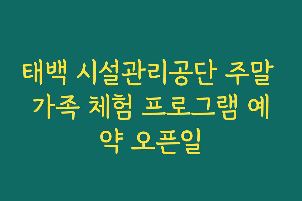 태백 시설관리공단 주말 가족 체험 프로그램 예약 오픈일