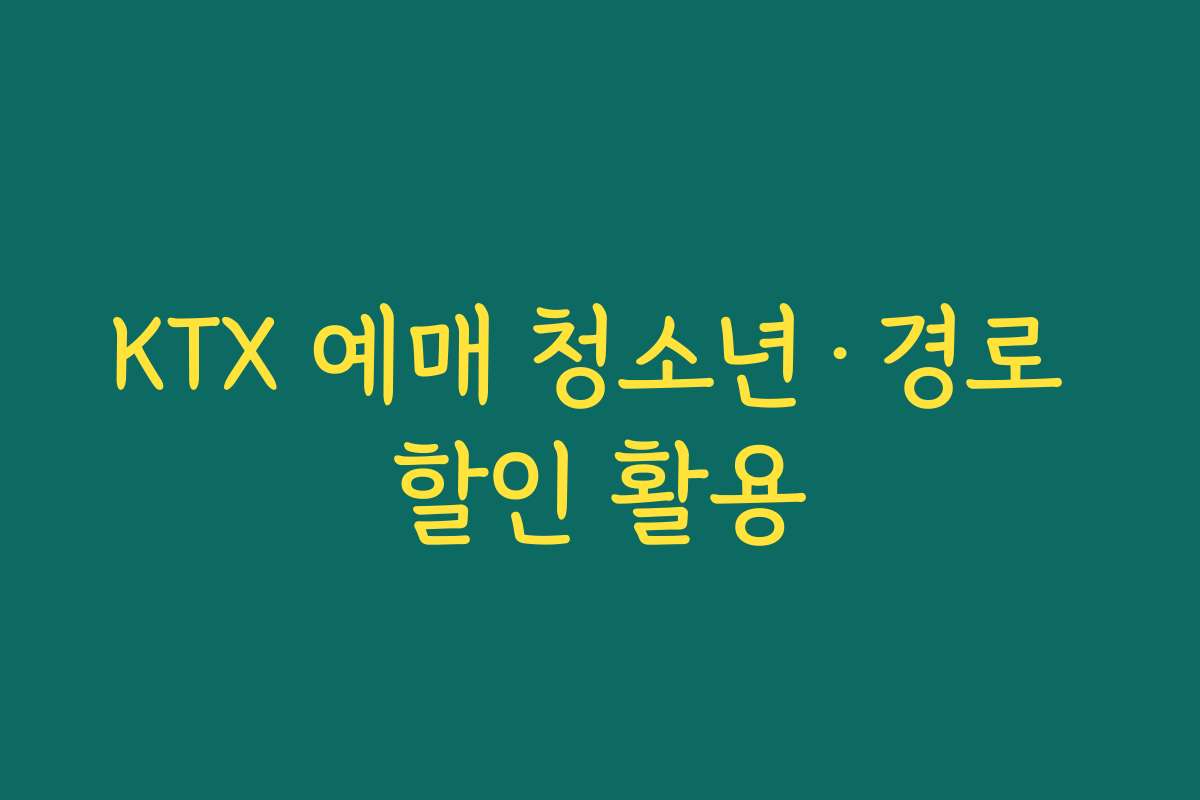 KTX 예매 청소년·경로 할인 활용