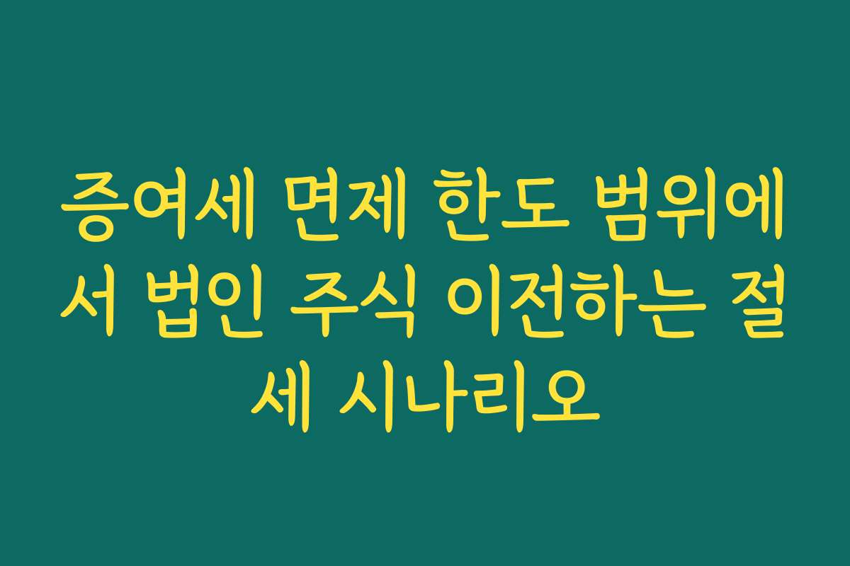 증여세 면제 한도 범위에서 법인 주식 이전하는 절세 시나리오