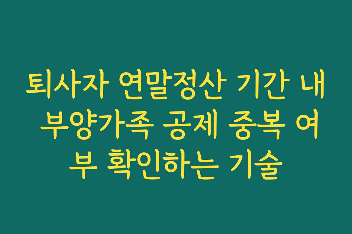 퇴사자 연말정산 기간 내 부양가족 공제 중복 여부 확인하는 기술