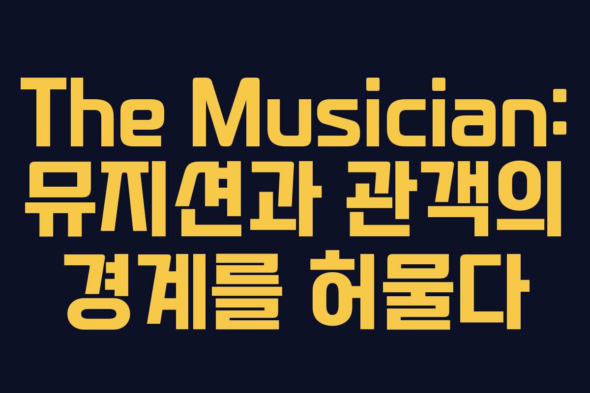 The Musician: 뮤지션과 관객의 경계를 허물다 The Musician: 뮤지션과 관객의 경계를 허물다