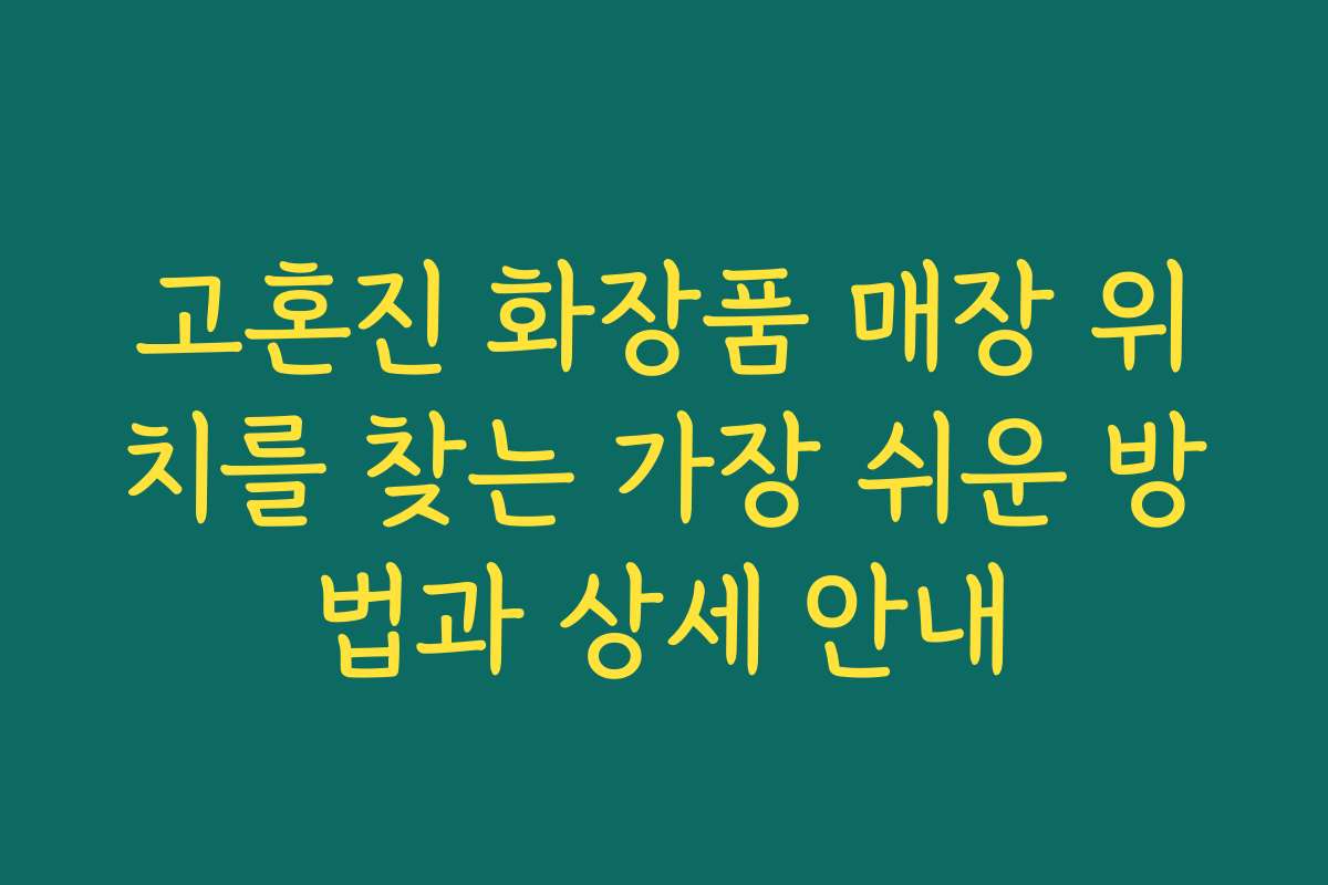 고혼진 화장품 매장 위치를 찾는 가장 쉬운 방법과 상세 안내