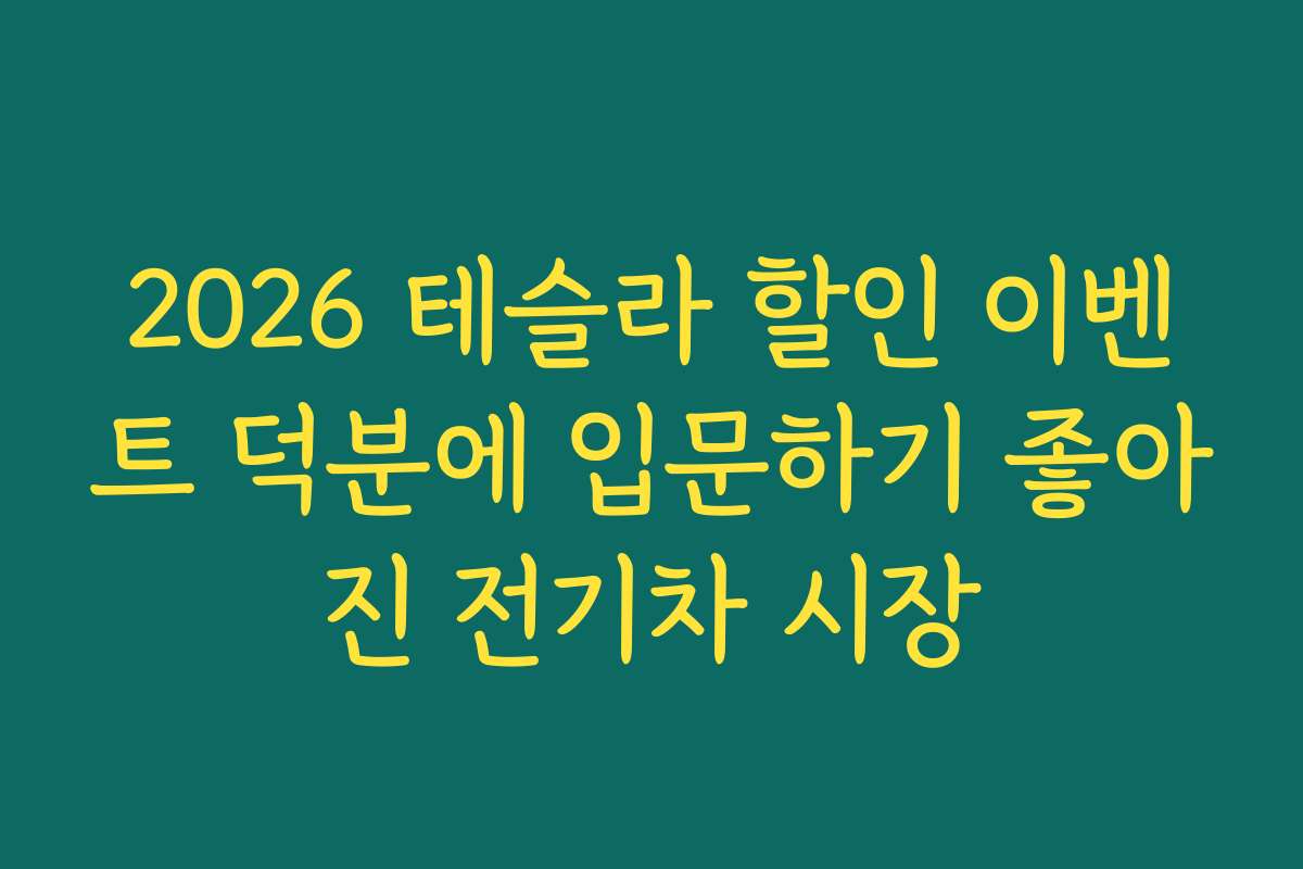 2026 테슬라 할인 이벤트 덕분에 입문하기 좋아진 전기차 시장