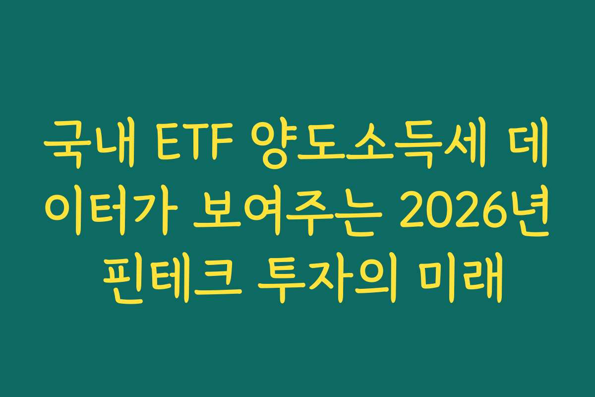 국내 ETF 양도소득세 데이터가 보여주는 2026년 핀테크 투자의 미래