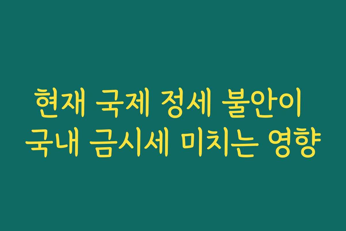 현재 국제 정세 불안이 국내 금시세 미치는 영향