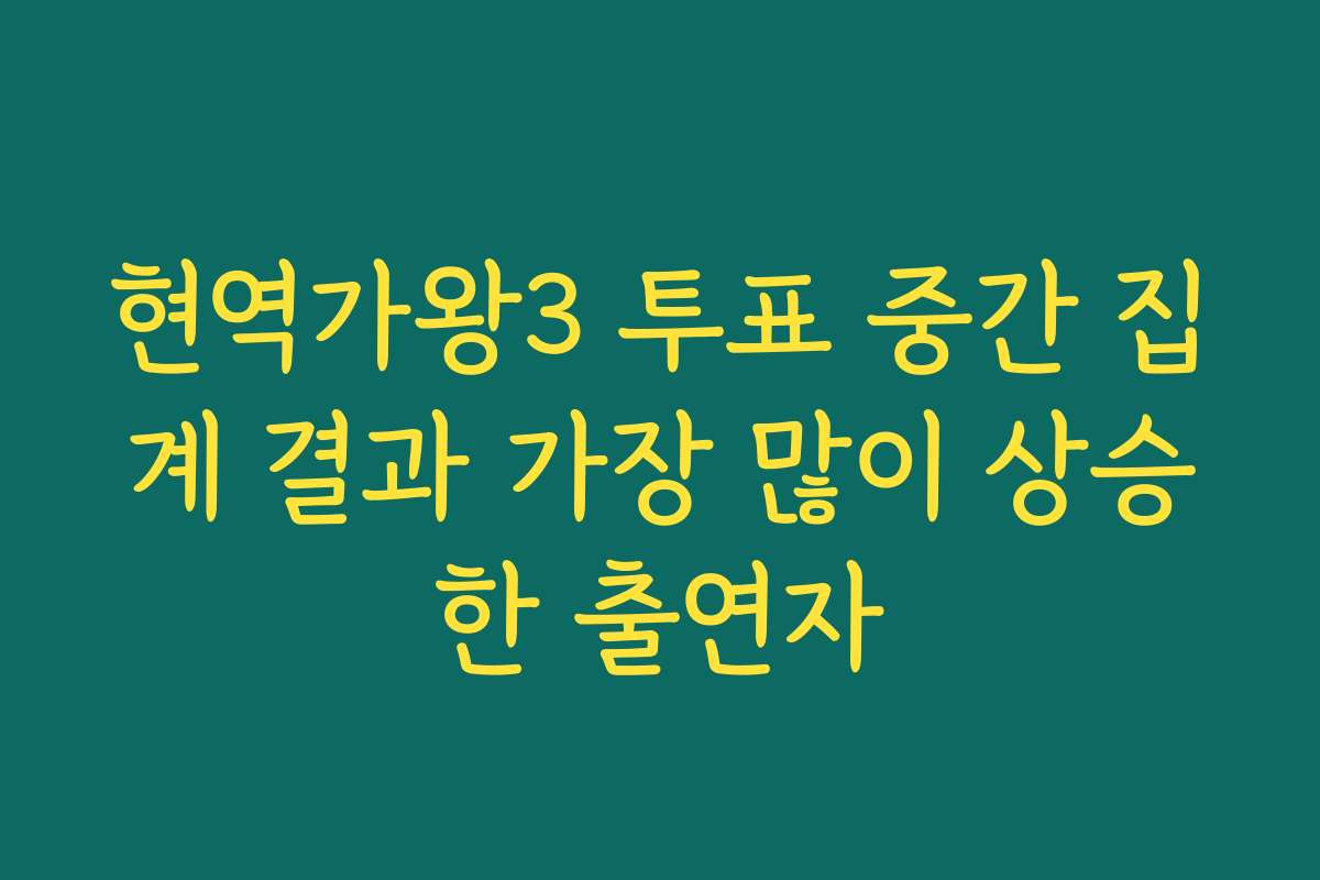 현역가왕3 투표 중간 집계 결과 가장 많이 상승한 출연자 현역가왕3 투표 중간 집계 결과 가장 많이 상승한 출연자