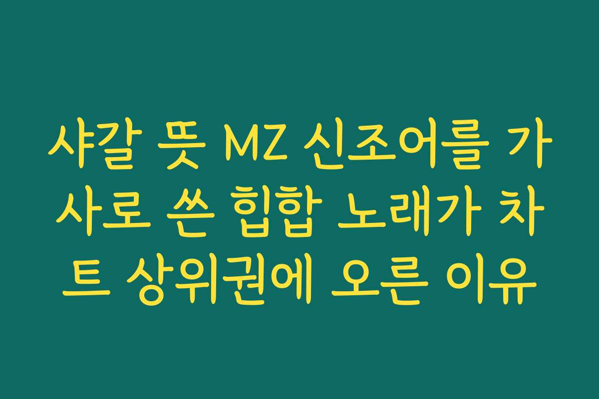 샤갈 뜻 MZ 신조어를 가사로 쓴 힙합 노래가 차트 상위권에 오른 이유