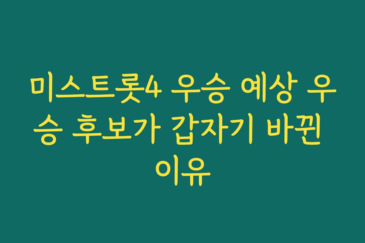 미스트롯4 우승 예상 우승 후보가 갑자기 바뀐 이유