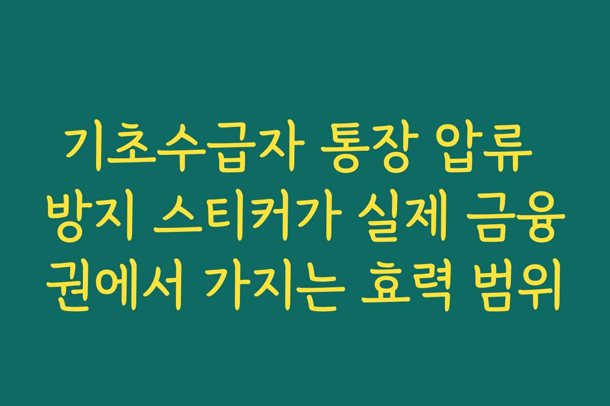 기초수급자 통장 압류 방지 스티커가 실제 금융권에서 가지는 효력 범위 기초수급자 통장 압류 방지 스티커가 실제 금융권에서 가지는 효력 범위