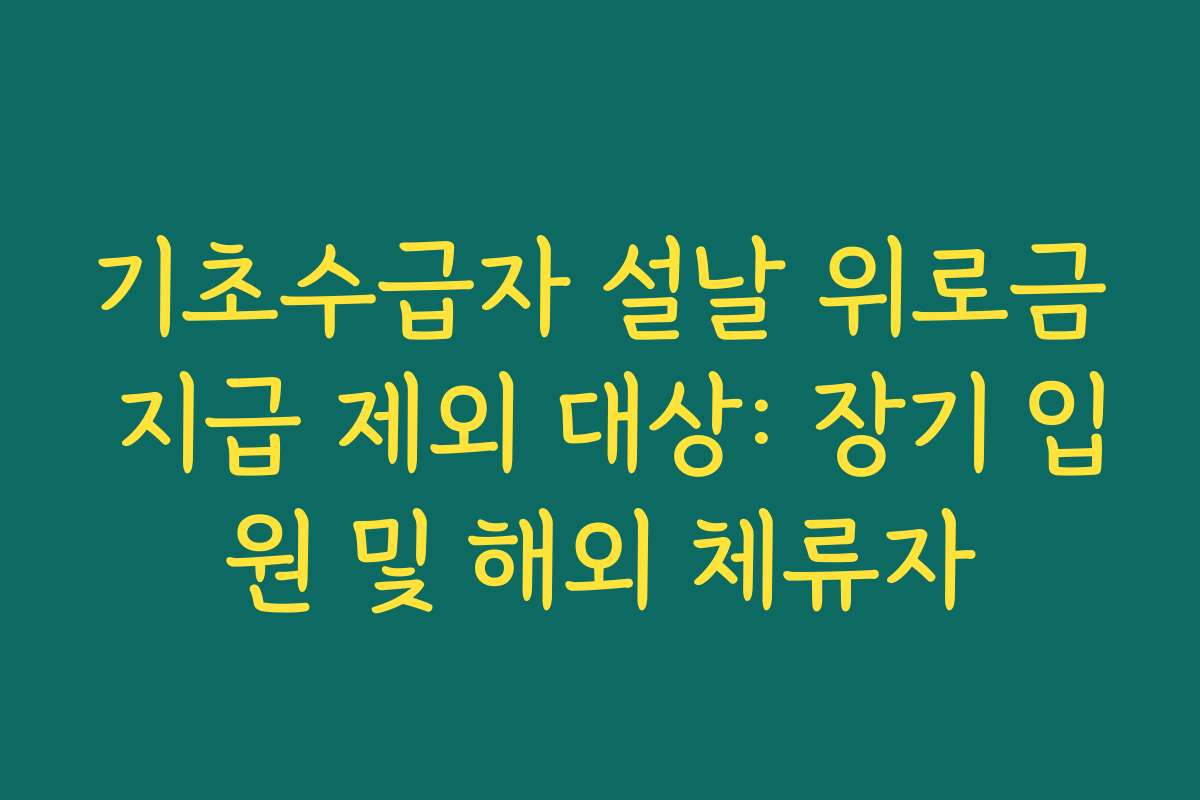 기초수급자 설날 위로금 지급 제외 대상: 장기 입원 및 해외 체류자 기초수급자 설날 위로금 지급 제외 대상: 장기 입원 및 해외 체류자