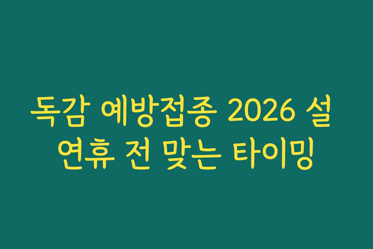 독감 예방접종 2026 설 연휴 전 맞는 타이밍