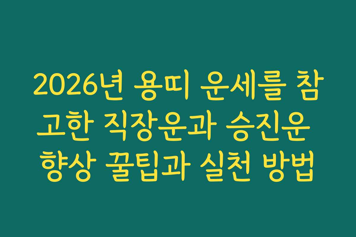 2026년 용띠 운세를 참고한 직장운과 승진운 향상 꿀팁과 실천 방법 2026년 용띠 운세를 참고한 직장운과 승진운 향상 꿀팁과 실천 방법