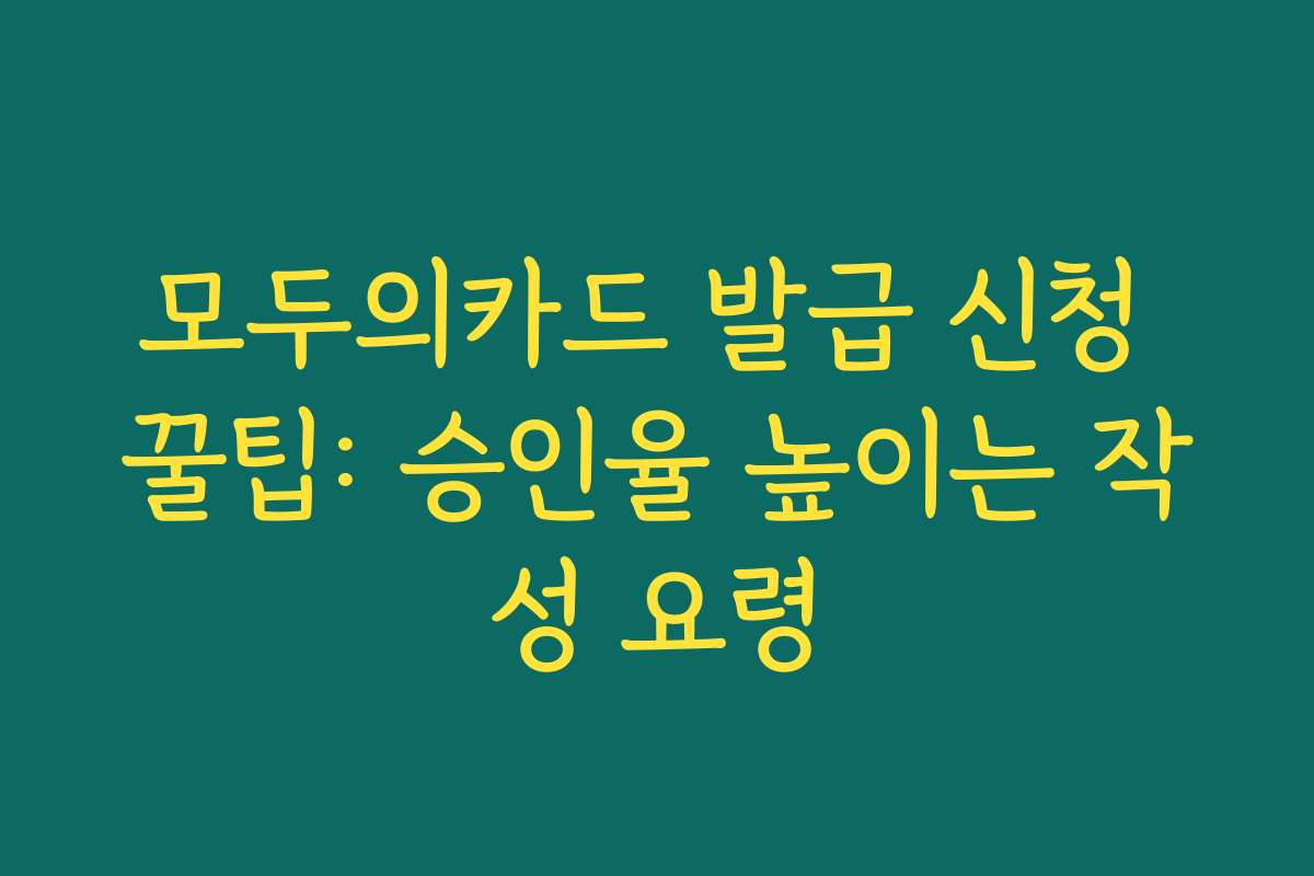 모두의카드 발급 신청 꿀팁: 승인율 높이는 작성 요령 모두의카드 발급 신청 꿀팁: 승인율 높이는 작성 요령