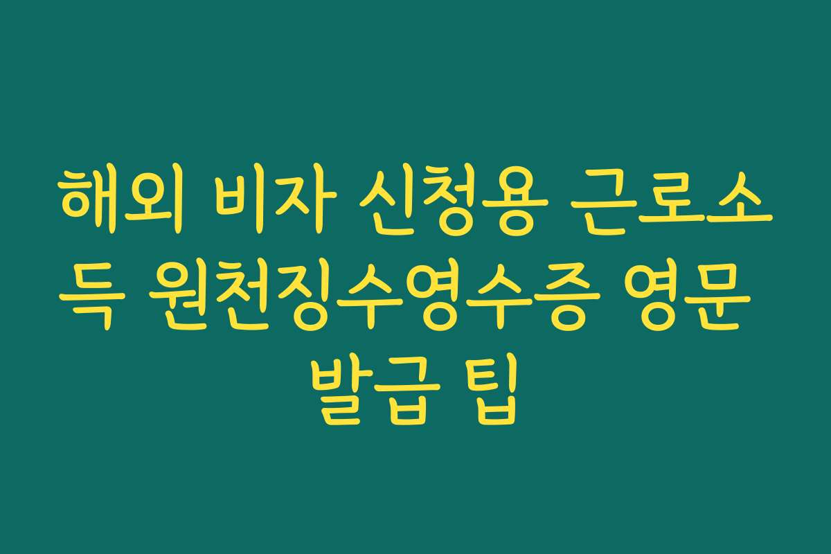 해외 비자 신청용 근로소득 원천징수영수증 영문 발급 팁 해외 비자 신청용 근로소득 원천징수영수증 영문 발급 팁