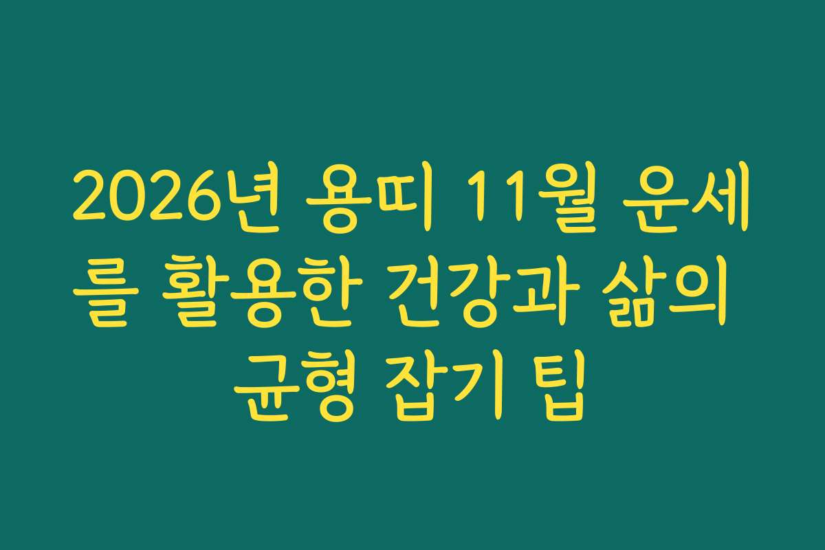 2026년 용띠 11월 운세를 활용한 건강과 삶의 균형 잡기 팁 2026년 용띠 11월 운세를 활용한 건강과 삶의 균형 잡기 팁