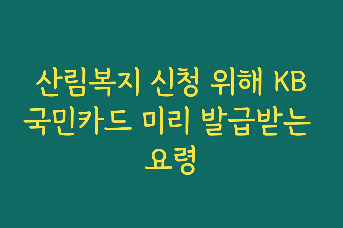 산림복지 신청 위해 KB국민카드 미리 발급받는 요령