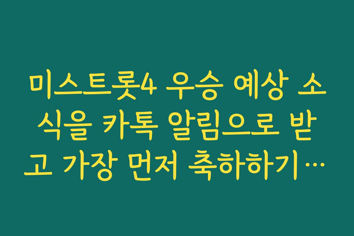 미스트롯4 우승 예상 소식을 카톡 알림으로 받고 가장 먼저 축하하기 팁 미스트롯4 우승 예상 소식을 카톡 알림으로 받고 가장 먼저 축하하기 팁