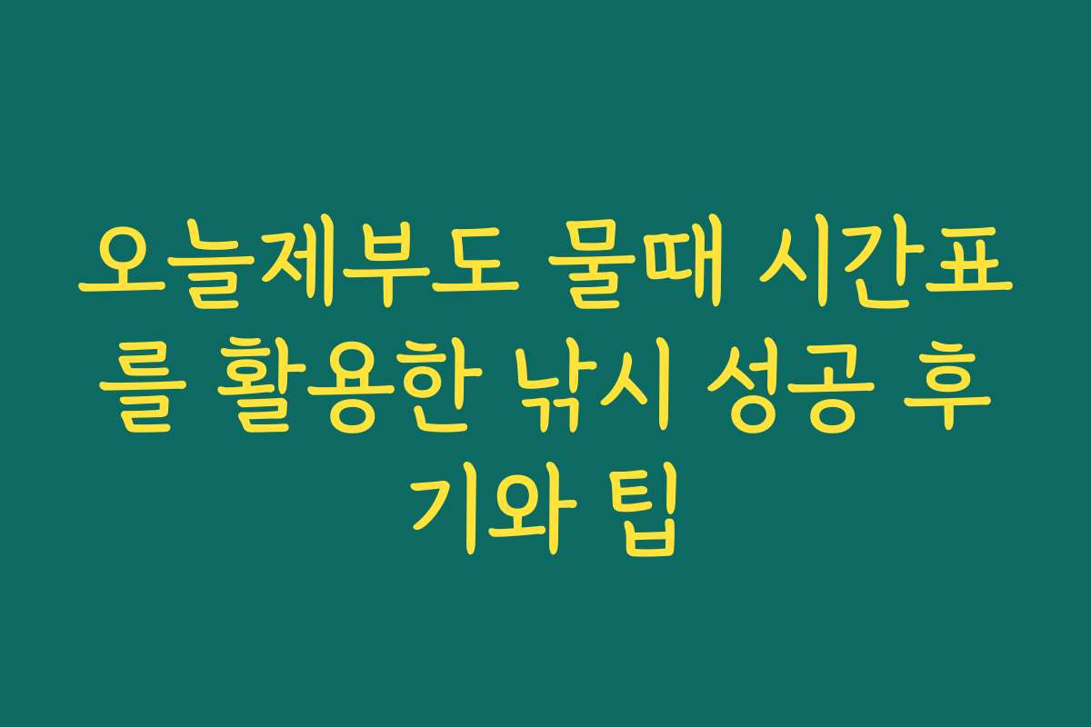 오늘제부도 물때 시간표를 활용한 낚시 성공 후기와 팁
