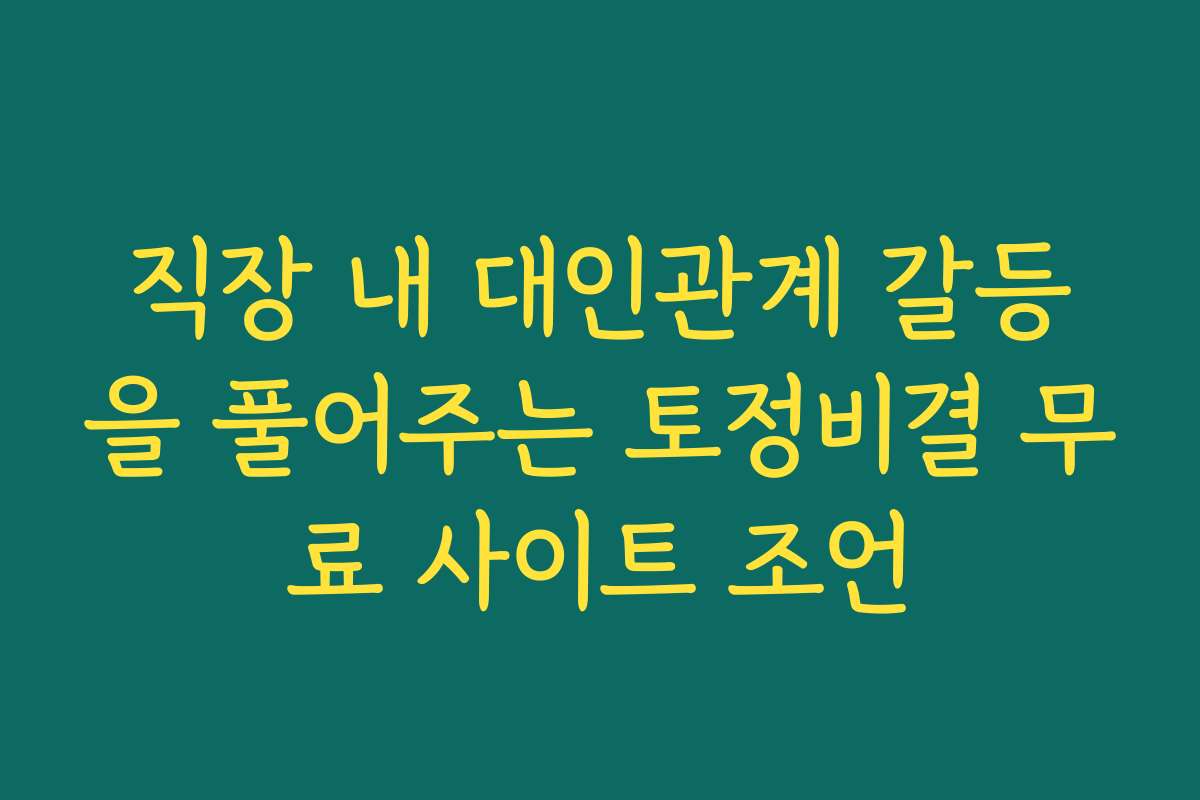 직장 내 대인관계 갈등을 풀어주는 토정비결 무료 사이트 조언 직장 내 대인관계 갈등을 풀어주는 토정비결 무료 사이트 조언