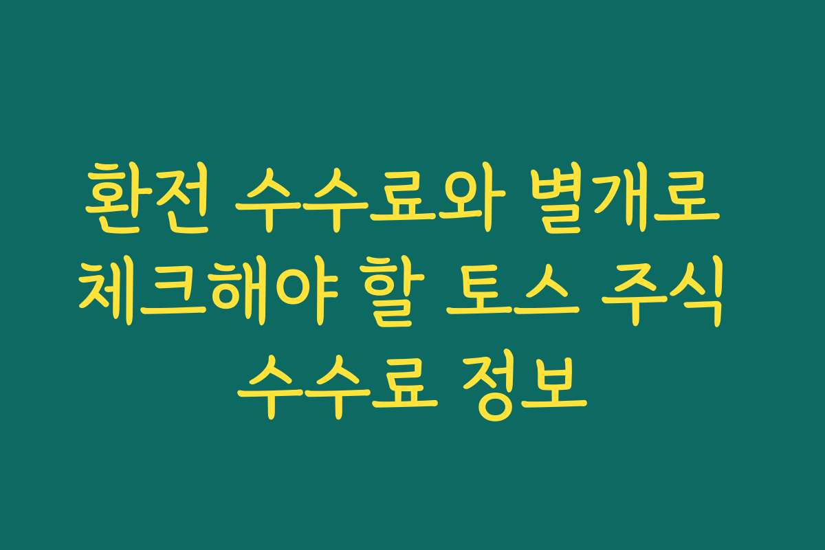 환전 수수료와 별개로 체크해야 할 토스 주식 수수료 정보 환전 수수료와 별개로 체크해야 할 토스 주식 수수료 정보