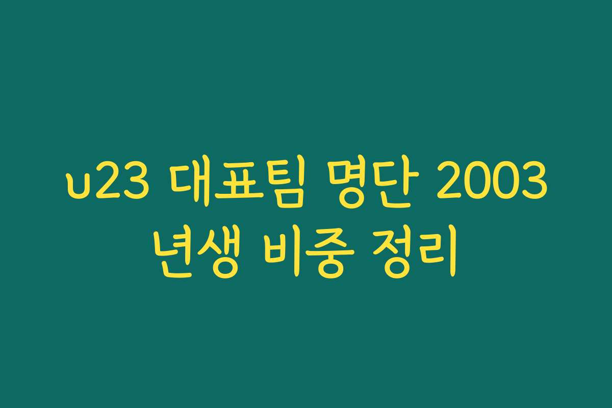 u23 대표팀 명단 2003년생 비중 정리