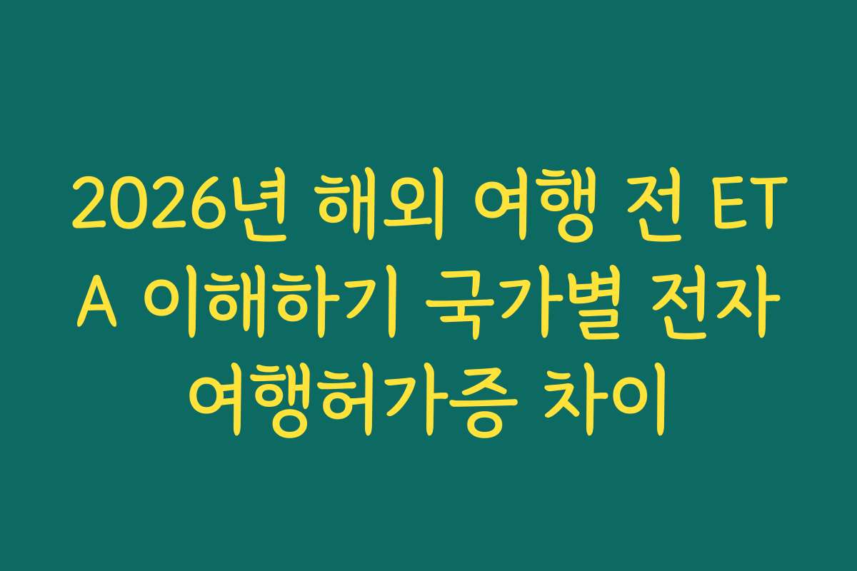 2026년 해외 여행 전 ETA 이해하기 국가별 전자여행허가증 차이 2026년 해외 여행 전 ETA 이해하기 국가별 전자여행허가증 차이