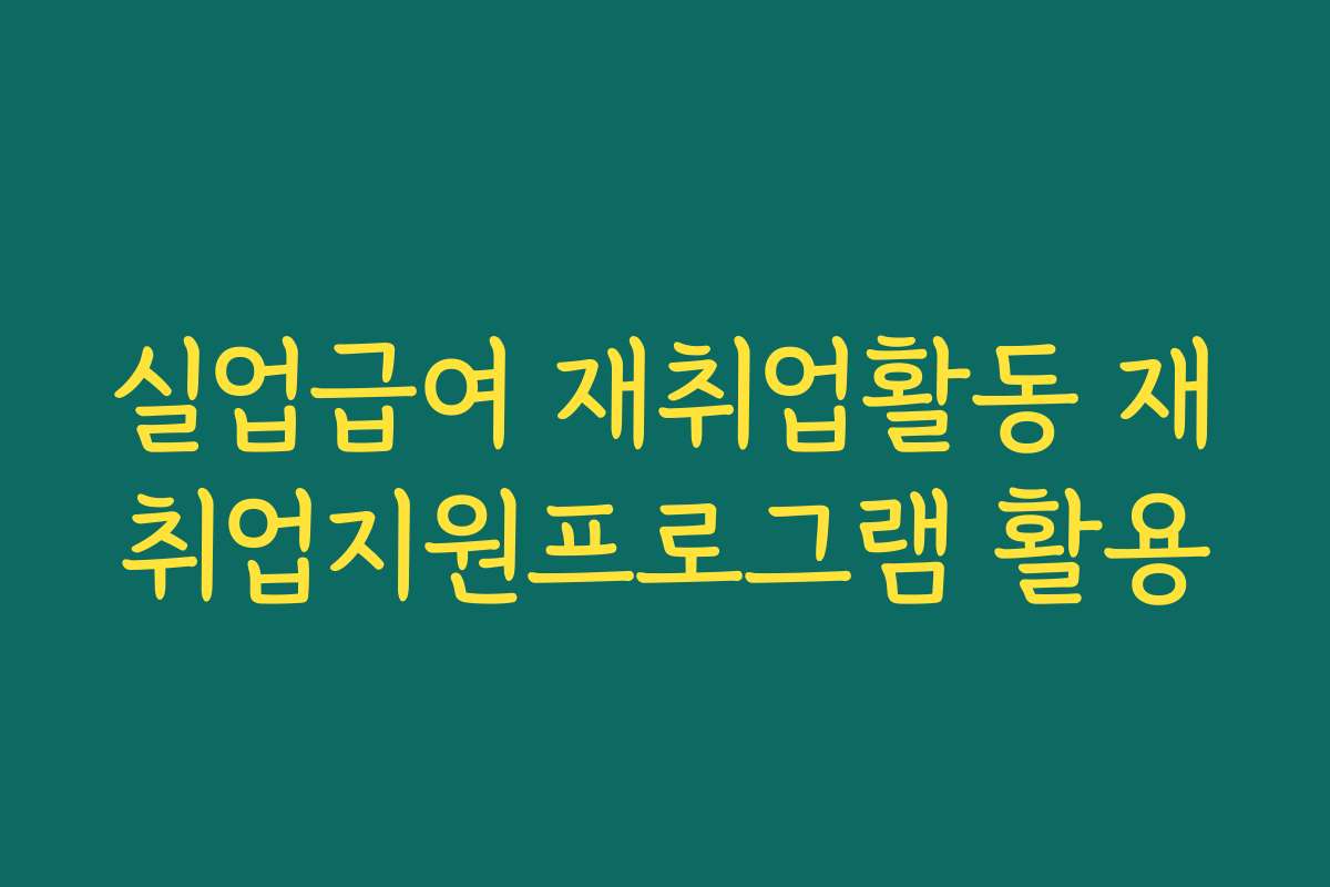 실업급여 재취업활동 재취업지원프로그램 활용