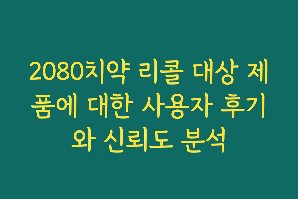 2080치약 리콜 대상 제품에 대한 사용자 후기와 신뢰도 분석 2080치약 리콜 대상 제품에 대한 사용자 후기와 신뢰도 분석