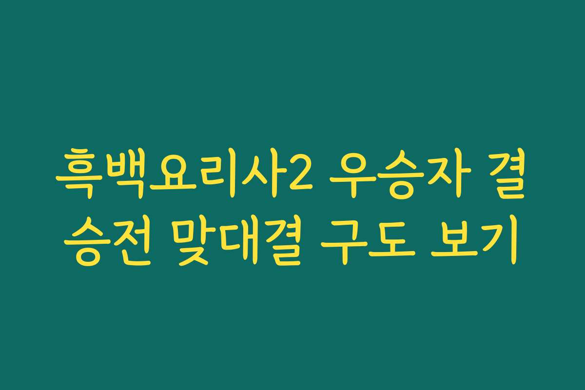흑백요리사2 우승자 결승전 맞대결 구도 보기
