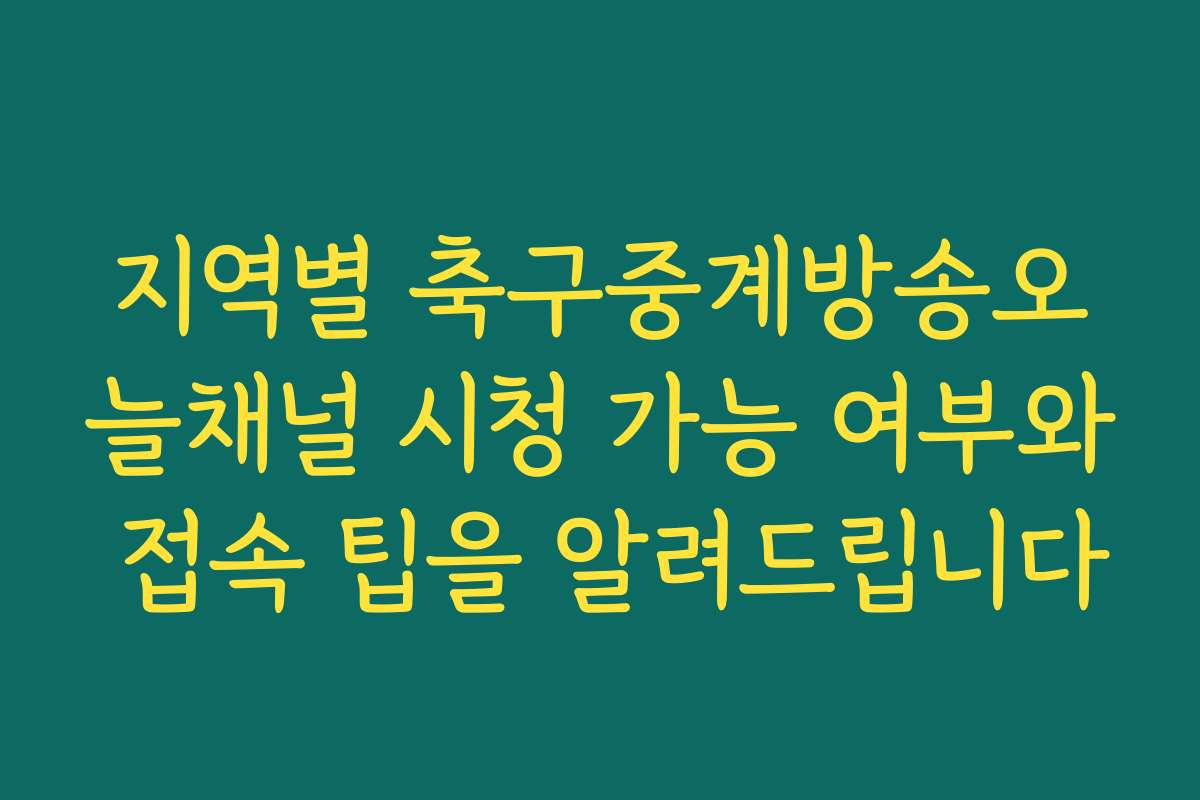 지역별 축구중계방송오늘채널 시청 가능 여부와 접속 팁을 알려드립니다 지역별 축구중계방송오늘채널 시청 가능 여부와 접속 팁을 알려드립니다