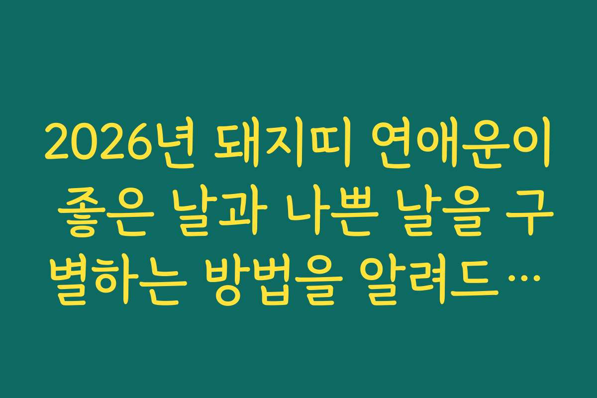 2026년 돼지띠 연애운이 좋은 날과 나쁜 날을 구별하는 방법을 알려드립니다 2026년 돼지띠 연애운이 좋은 날과 나쁜 날을 구별하는 방법을 알려드립니다