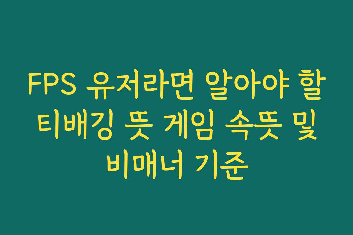 FPS 유저라면 알아야 할 티배깅 뜻 게임 속뜻 및 비매너 기준