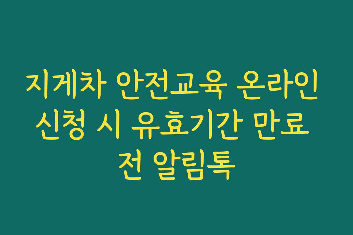 지게차 안전교육 온라인 신청 시 유효기간 만료 전 알림톡 지게차 안전교육 온라인 신청 시 유효기간 만료 전 알림톡