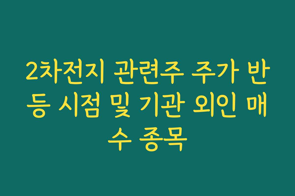 2차전지 관련주 주가 반등 시점 및 기관 외인 매수 종목