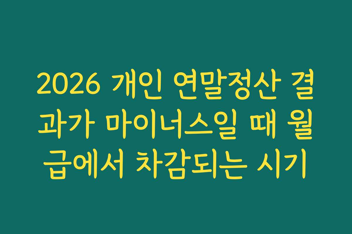 2026 개인 연말정산 결과가 마이너스일 때 월급에서 차감되는 시기