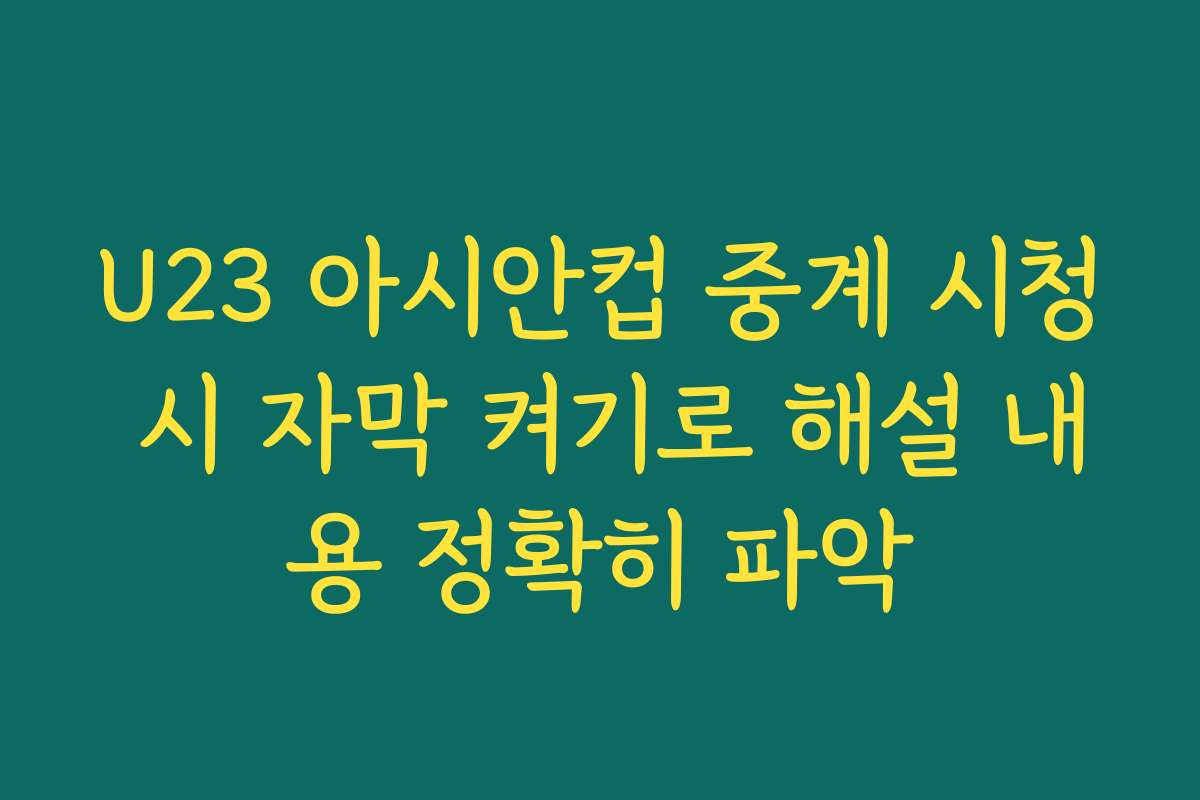 U23 아시안컵 중계 시청 시 자막 켜기로 해설 내용 정확히 파악