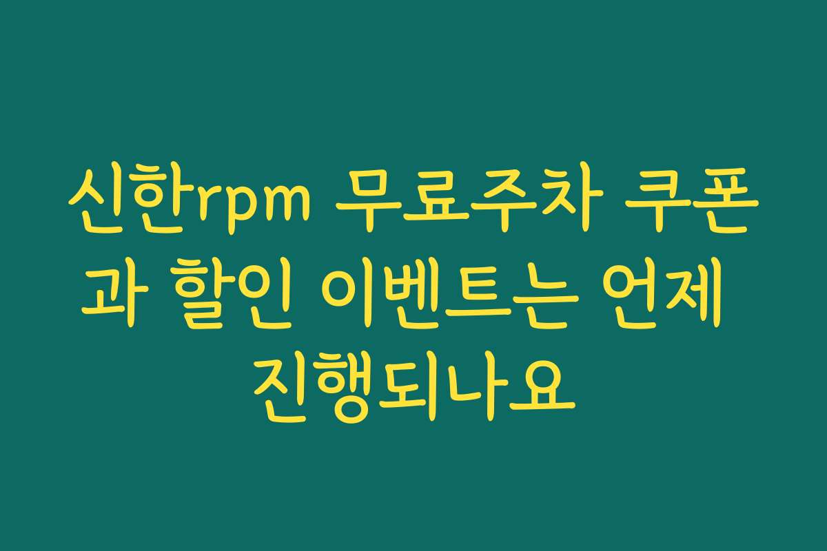 신한rpm 무료주차 쿠폰과 할인 이벤트는 언제 진행되나요