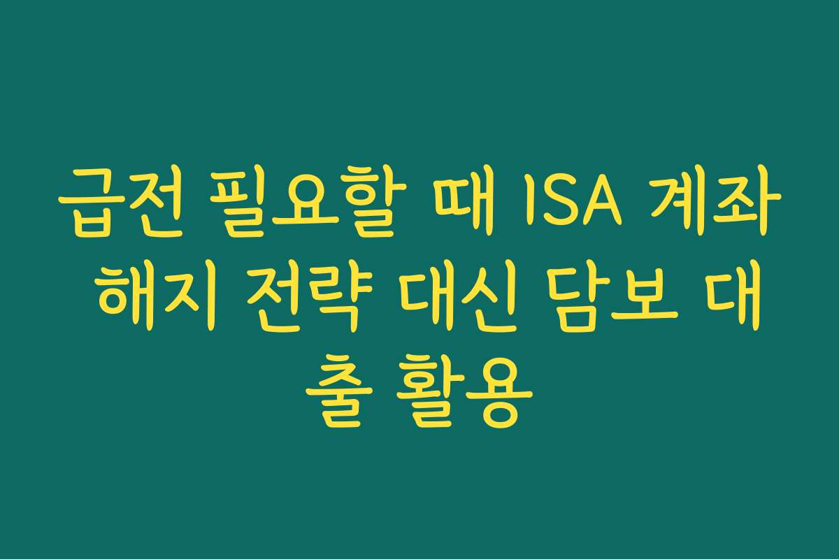 급전 필요할 때 ISA 계좌 해지 전략 대신 담보 대출 활용 급전 필요할 때 ISA 계좌 해지 전략 대신 담보 대출 활용