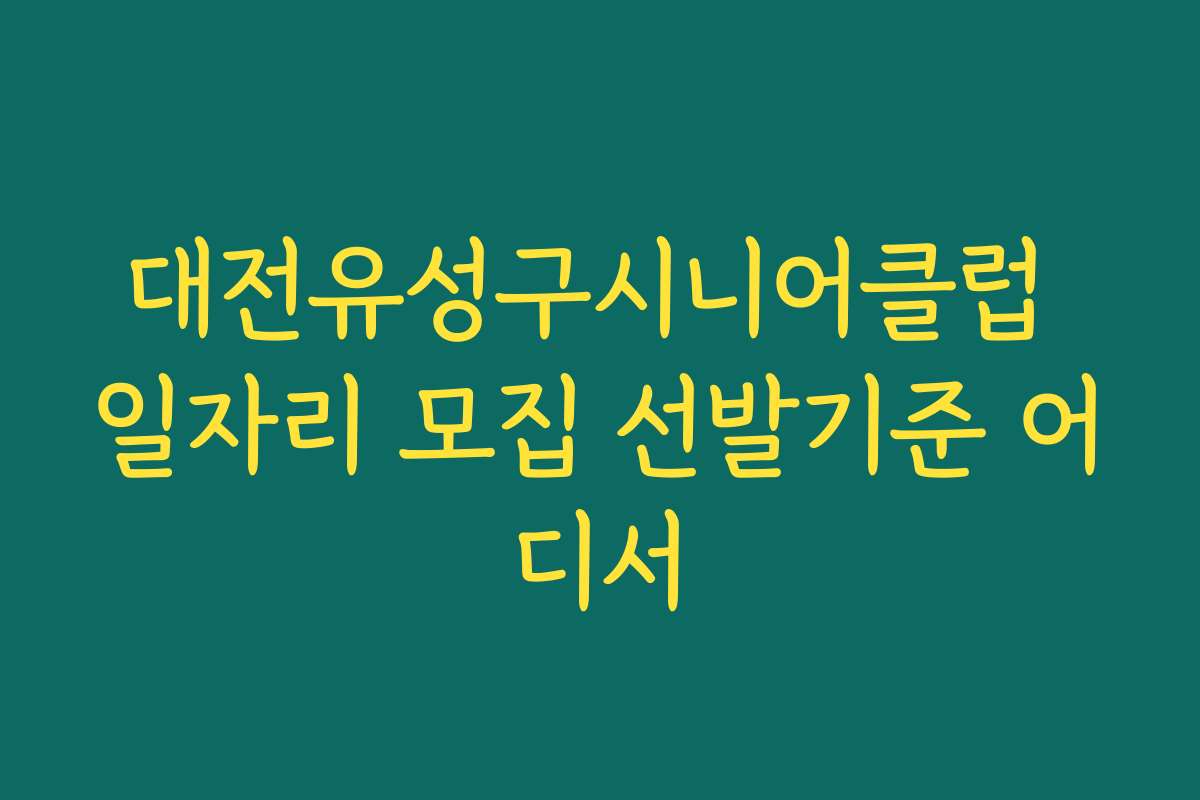 대전유성구시니어클럽 일자리 모집 선발기준 어디서