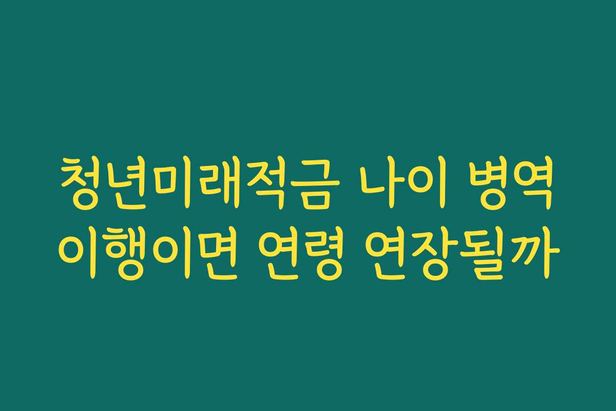 청년미래적금 나이 병역이행이면 연령 연장될까