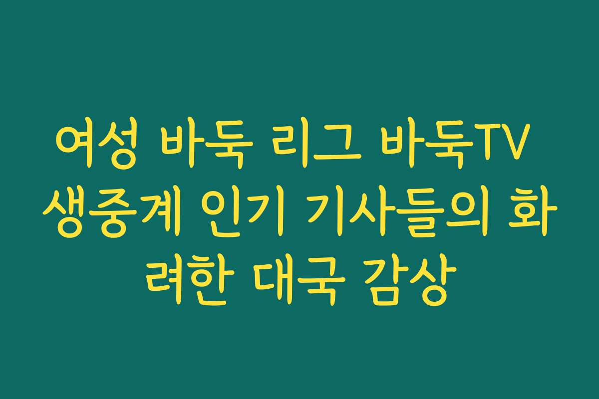 여성 바둑 리그 바둑TV 생중계 인기 기사들의 화려한 대국 감상
