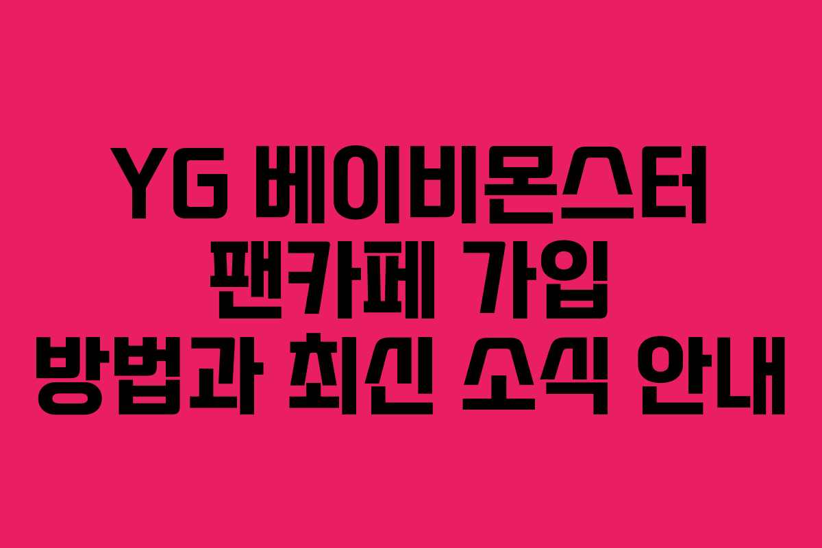 YG 베이비몬스터 팬카페 가입 방법과 최신 소식 안내 YG 베이비몬스터 팬카페 가입 방법과 최신 소식 안내