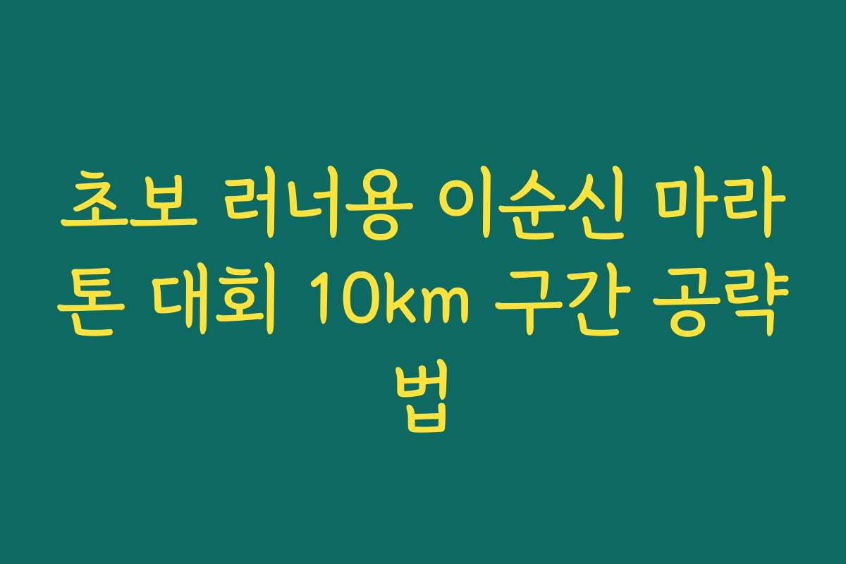 초보 러너용 이순신 마라톤 대회 10km 구간 공략법