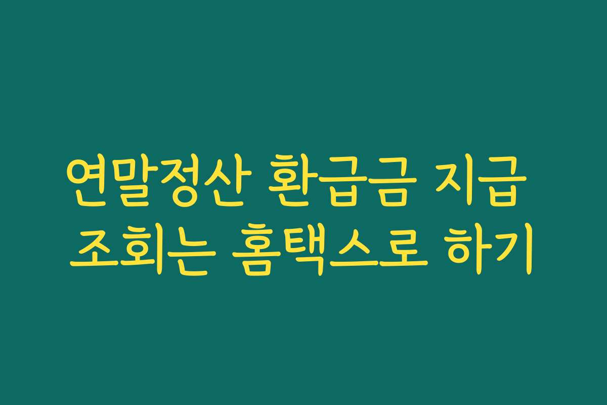 연말정산 환급금 지급 조회는 홈택스로 하기